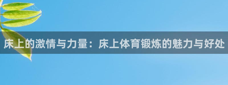 沐鸣23平台登录注册：床上的激情与力量：床上体育锻炼的魅力与好处