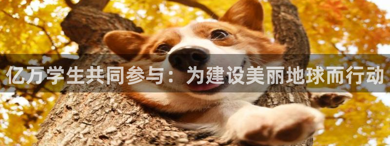 沐鸣2体育注册登录入口：亿万学生共同参与：为建设美丽地球而行动