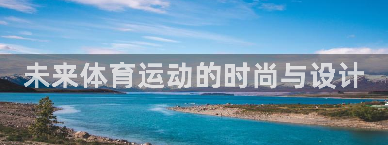 沐鸣注册地址：未来体育运动的时尚与设计
