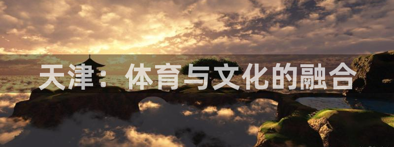 沐鸣2包怎么样：天津：体育与文化的融合