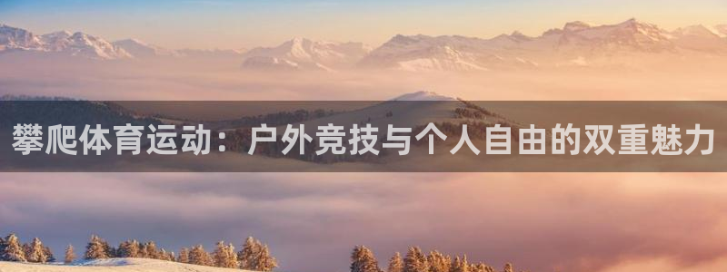 沐鸣二娱乐登录：攀爬体育运动：户外竞技与个人自由的双重魅力