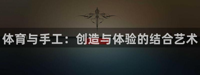 沐鸣2手机登录注册入口：体育与手工：创造与体验的结合艺术