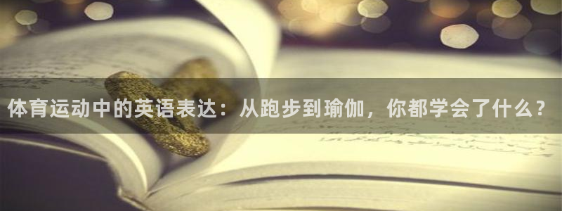 沐鸣2体育eon：体育运动中的英语表达：从跑步到瑜伽，你都学会了什么？