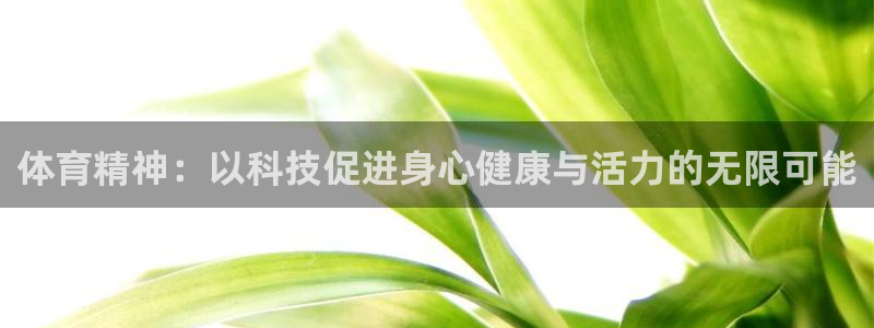 沐鸣2官网登录：体育精神：以科技促进身心健康与活力的无限可能