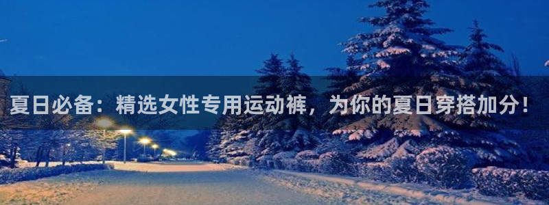 沐鸣2体育注册平台：夏日必备：精选女性专用运动裤，为你的夏日穿搭加分！