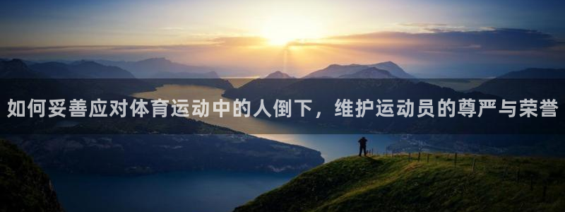 沐鸣2官网：如何妥善应对体育运动中的人倒下，维护运动员的尊严与荣誉
