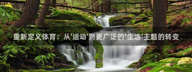 沐鸣2体育注册平台：重新定义体育：从\'运动\'到更广泛的‘生活’主题的转变