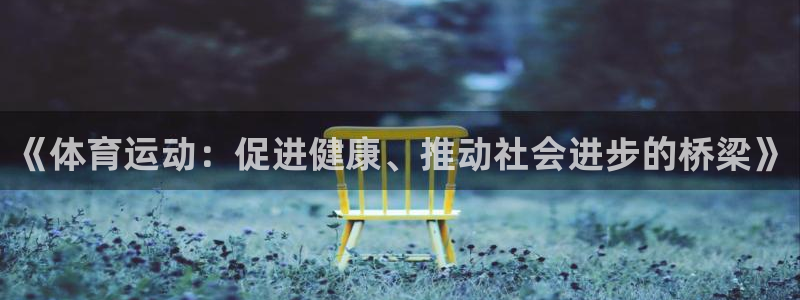 沐鸣2能源：《体育运动：促进健康、推动社会进步的桥梁》