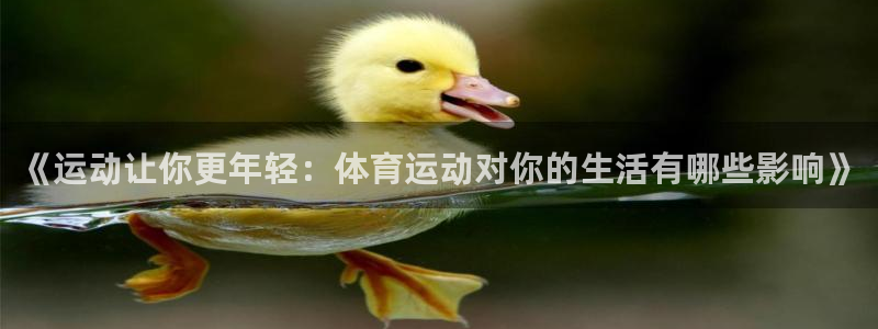 沐鸣2体育官网登录：《运动让你更年轻：体育运动对你的生活有哪些影响》