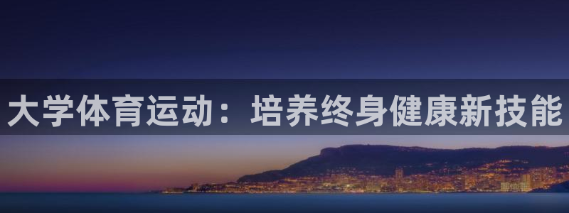 沐鸣2体育app下载：大学体育运动：培养终身健康新技能