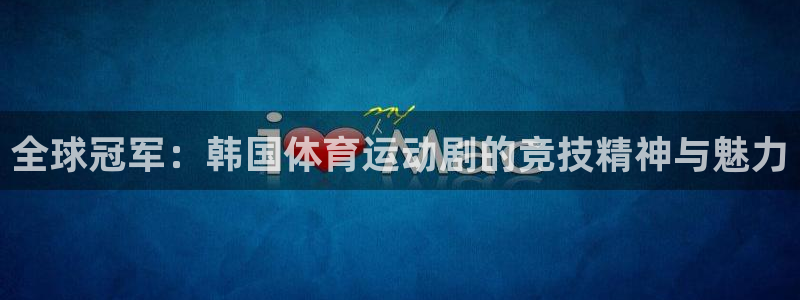 沐鸣2体育代理：全球冠军：韩国体育运动剧的竞技精神与魅力