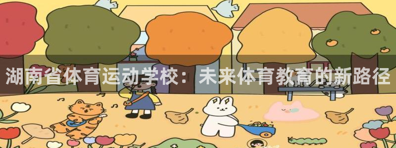 沐鸣2：湖南省体育运动学校：未来体育教育的新路径
