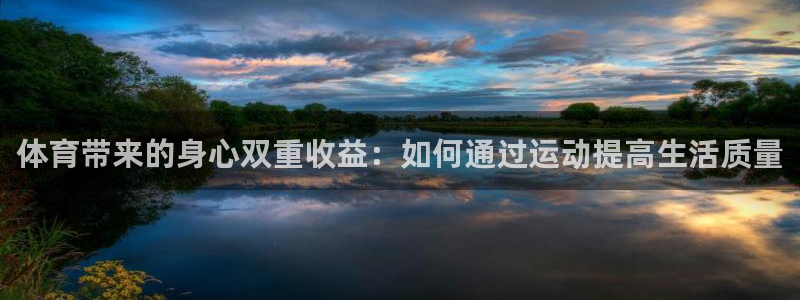 沐鸣2体育平台开号链接：体育带来的身心双重收益：如何通过运动提高生活质量