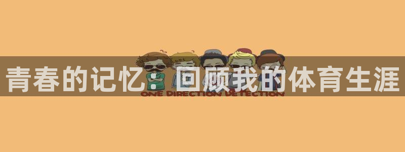 沐鸣2网址注册：青春的记忆：回顾我的体育生涯